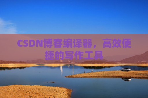 CSDN博客编译器,高效便捷的写作工具